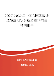2027-2032年中国A玻璃微纤维发展现状分析及市场前景预测报告 2027-2032年中国A玻璃微纤维发展现状分析及市场前景预测报告