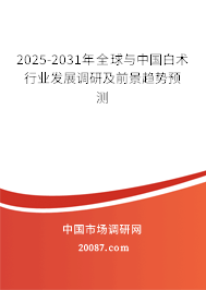 2025-2031年全球与中国白术行业发展调研及前景趋势预测 2025-2031年全球与中国白术行业发展调研及前景趋势预测