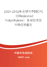 2025-2031年全球与中国CPE （Chlorinated Polyethylene）发展现状及市场前景报告