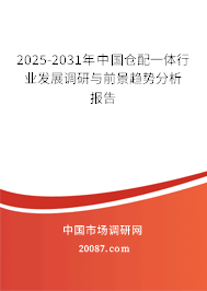 2025-2031年中国仓配一体行业发展调研与前景趋势分析报告 2025-2031年中国仓配一体行业发展调研与前景趋势分析报告