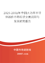 2025-2031年中国大功率半导体器件市场现状全面调研与发展趋势报告