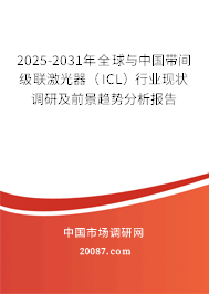 2025-2031年全球与中国带间级联激光器（ICL）行业现状调研及前景趋势分析报告