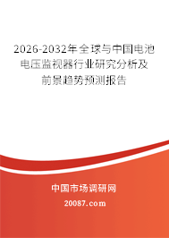 2026-2032年全球与中国电池电压监视器行业研究分析及前景趋势预测报告 2026-2032年全球与中国电池电压监视器行业研究分析及前景趋势预测报告
