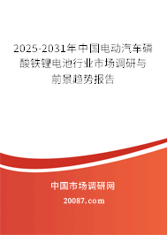 2025-2031年中国电动汽车磷酸铁锂电池行业市场调研与前景趋势报告 2025-2031年中国电动汽车磷酸铁锂电池行业市场调研与前景趋势报告