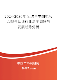 2024-2030年全球与中国电气合规与认证行业深度调研与发展趋势分析 2024-2030年全球与中国电气合规与认证行业深度调研与发展趋势分析