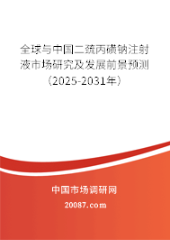 全球与中国二巯丙磺钠注射液市场研究及发展前景预测(2025-2031年) 全球与中国二巯丙磺钠注射液市场研究及发展前景预测(2025-2031年)