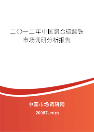 二〇一二年中国聚合硫酸铁市场调研分析报告 二〇一二年中国聚合硫酸铁市场调研分析报告