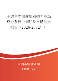 全球与中国氟塑料磁力驱动离心泵行业调研及市场前景报告（2026-2032年）