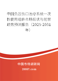 中国负压伤口治疗系统一次性使用组件市场现状与前景趋势预测报告（2025-2031年）