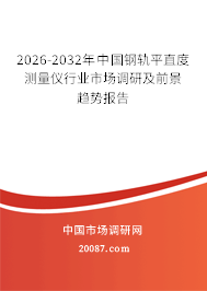2026-2032年中国钢轨平直度测量仪行业市场调研及前景趋势报告