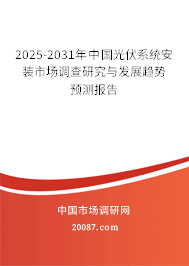 2025-2031年中国光伏系统安装市场调查研究与发展趋势预测报告 2025-2031年中国光伏系统安装市场调查研究与发展趋势预测报告