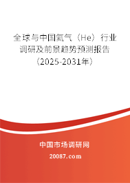 全球与中国氦气(He)行业调研及前景趋势预测报告(2025-2031年) 全球与中国氦气(He)行业调研及前景趋势预测报告(2025-2031年)