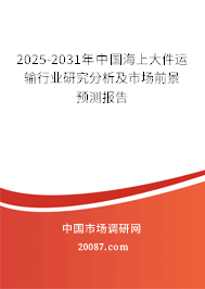 2025-2031年中国海上大件运输行业研究分析及市场前景预测报告