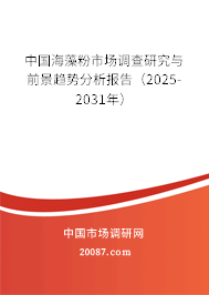 中国海藻粉市场调查研究与前景趋势分析报告（2025-2031年）