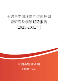 全球与中国环氧乙烷市场调查研究及前景趋势报告（2025-2031年）