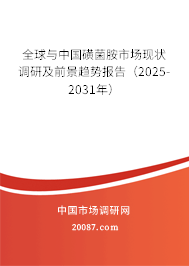全球与中国磺菌胺市场现状调研及前景趋势报告(2025-2031年) 全球与中国磺菌胺市场现状调研及前景趋势报告(2025-2031年)