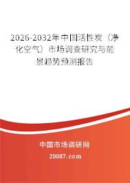 2026-2032年中国活性炭(净化空气)市场调查研究与前景趋势预测报告 2026-2032年中国活性炭(净化空气)市场调查研究与前景趋势预测报告