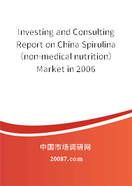 Investing and Consulting Report on China Spirulina (non-medical nutrition) Market in 2006 Investing and Consulting Report on China Spirulina (non-medical nutrition) Market in 2006