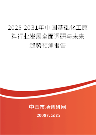 2025-2031年中国基础化工原料行业发展全面调研与未来趋势预测报告 2025-2031年中国基础化工原料行业发展全面调研与未来趋势预测报告