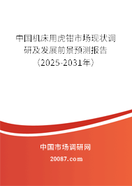 中国机床用虎钳市场现状调研及发展前景预测报告(2025-2031年) 中国机床用虎钳市场现状调研及发展前景预测报告(2025-2031年)