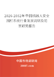 2026-2032年中国机器人安全围栏系统行业发展调研及前景趋势报告 2026-2032年中国机器人安全围栏系统行业发展调研及前景趋势报告