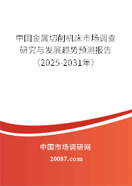 中国金属切削机床市场调查研究与发展趋势预测报告（2025-2031年）