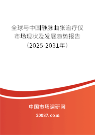 全球与中国静脉曲张治疗仪市场现状及发展趋势报告（2025-2031年）