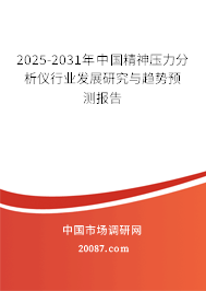 2025-2031年中国精神压力分析仪行业发展研究与趋势预测报告