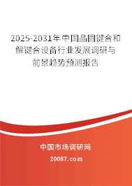 2025-2031年中国晶圆键合和解键合设备行业发展调研与前景趋势预测报告