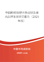 中国颗粒磷肥市场调研及重点品牌发展研究报告（2025年版）