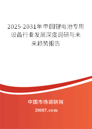 2025-2031年中国锂电池专用设备行业发展深度调研与未来趋势报告