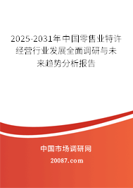 2025-2031年中国零售业特许经营行业发展全面调研与未来趋势分析报告