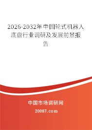 2026-2032年中国轮式机器人底盘行业调研及发展前景报告 2026-2032年中国轮式机器人底盘行业调研及发展前景报告