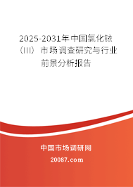 2025-2031年中国氯化铱(III)市场调查研究与行业前景分析报告 2025-2031年中国氯化铱(III)市场调查研究与行业前景分析报告
