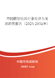中国模型玩具行业现状与发展趋势报告（2025-2031年）