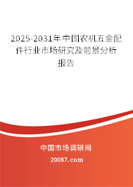 2025-2031年中国农机五金配件行业市场研究及前景分析报告