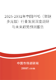 2025-2031年中国PPG(聚醚多元醇)行业发展深度调研与未来趋势预测报告 2025-2031年中国PPG(聚醚多元醇)行业发展深度调研与未来趋势预测报告