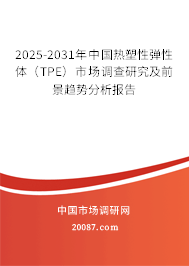2025-2031年中国热塑性弹性体（TPE）市场调查研究及前景趋势分析报告