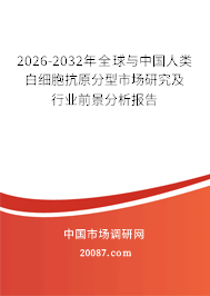2026-2032年全球与中国人类白细胞抗原分型市场研究及行业前景分析报告 2026-2032年全球与中国人类白细胞抗原分型市场研究及行业前景分析报告