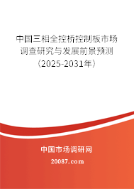 中国三相全控桥控制板市场调查研究与发展前景预测(2025-2031年) 中国三相全控桥控制板市场调查研究与发展前景预测(2025-2031年)