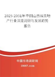 2025-2031年中国山西省房地产行业深度调研与发展趋势报告 2025-2031年中国山西省房地产行业深度调研与发展趋势报告