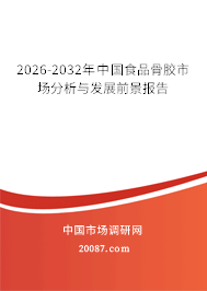 2026-2032年中国食品骨胶市场分析与发展前景报告