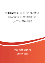中国湿用剃须刀行业现状调研及发展前景分析报告（2022-2028年）