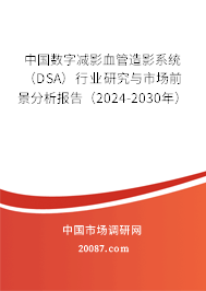 中国数字减影血管造影系统（DSA）行业研究与市场前景分析报告（2024-2030年）