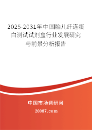 2025-2031年中国胎儿纤连蛋白测试试剂盒行业发展研究与前景分析报告