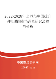 2022-2028年全球与中国提升阀电磁阀市场调查研究及趋势分析