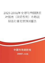 2025-2031年全球与中国铁质叶酸片（孕妇专用）市场调研及行业前景预测报告