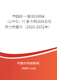 中国统一潮流控制器(UPFC)行业市场调研及前景分析报告(2026-2032年) 中国统一潮流控制器(UPFC)行业市场调研及前景分析报告(2026-2032年)