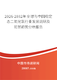 2026-2032年全球与中国稳定态二氧化氯行业发展调研及前景趋势分析报告
