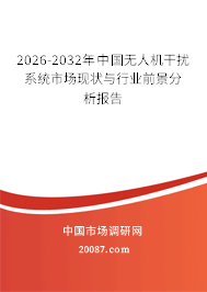 2026-2032年中国无人机干扰系统市场现状与行业前景分析报告 2026-2032年中国无人机干扰系统市场现状与行业前景分析报告